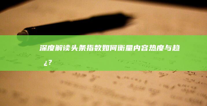 深度解读：头条指数如何衡量内容热度与趋势？